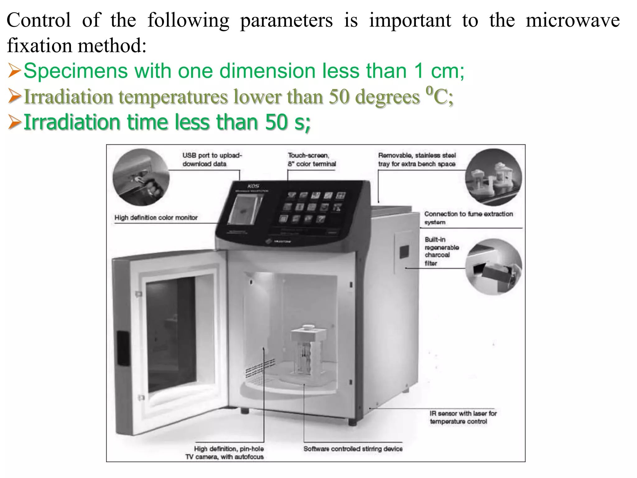 Control of the following parameters is important to the microwave
fixation method:
Specimens with one dimension less than 1 cm;
Irradiation temperatures lower than 50 degrees ⁰C;
Irradiation time less than 50 s;
 