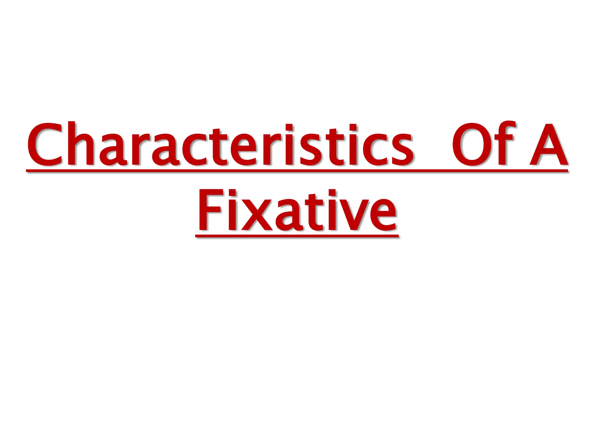 Characteristics Of A
Fixative
 