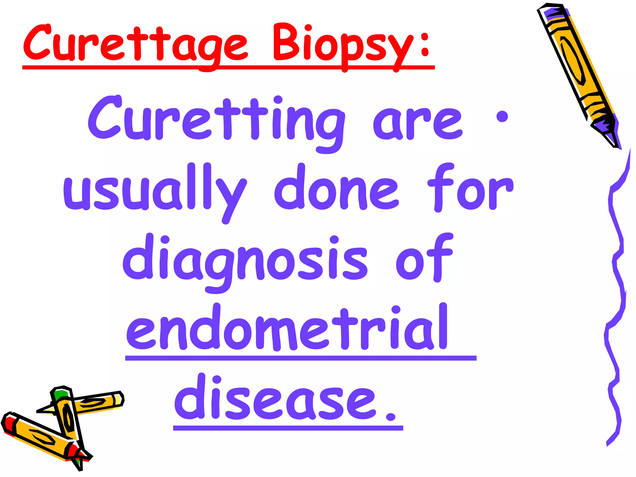 Curettage Biopsy:
•
Curetting are
usually done for
diagnosis of
endometrial
disease.
 