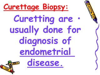 Curettage Biopsy:
•
Curetting are
usually done for
diagnosis of
endometrial
disease.
 