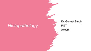 Histopathology
Dr. Gurjeet Singh
PGT
AMCH
 