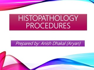HISTOPATHOLOGY
PROCEDURES
Prepared by: Anish Dhakal (Aryan)
 