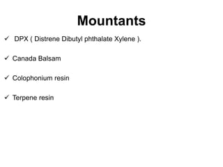 Mountants
 DPX ( Distrene Dibutyl phthalate Xylene ).
 Canada Balsam
 Colophonium resin
 Terpene resin
 