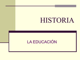 HISTORIA
LA EDUCACIÓN
 