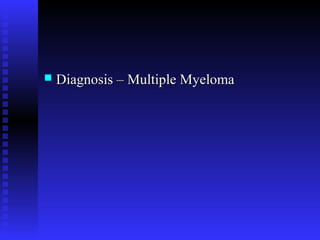 Diagnosis – Multiple MyelomaDiagnosis – Multiple Myeloma
 