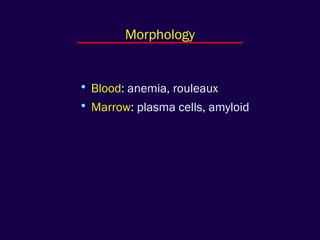 • Blood: anemia, rouleaux
• Marrow: plasma cells, amyloid
Morphology
 