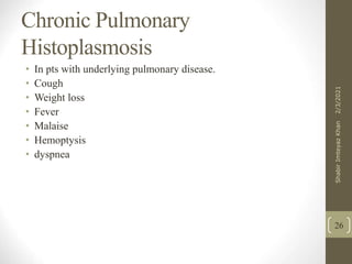 Chronic Pulmonary
Histoplasmosis
• In pts with underlying pulmonary disease.
• Cough
• Weight loss
• Fever
• Malaise
• Hemoptysis
• dyspnea
26
2/3/2021
Shabir
Imteyaz
Khan
 