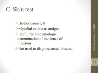 C. Skin test
Histoplasmin test
Mycelial extract as antigen
Useful for epidemiologic
determination of incidence of
infection
Not used to diagnose actual disease
35
2/3/2021
Shabir
Imteyaz
Khan
 