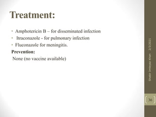Treatment:
• Amphotericin B – for disseminated infection
• Itraconazole - for pulmonary infection
• Fluconazole for meningitis.
Prevention:
None (no vaccine available)
36
2/3/2021
Shabir
Imteyaz
Khan
 