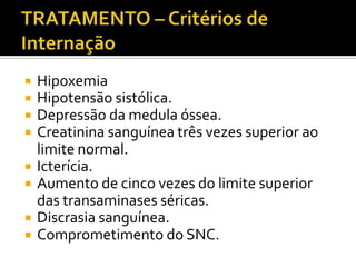    Hipoxemia
   Hipotensão sistólica.
   Depressão da medula óssea.
   Creatinina sanguínea três vezes superior ao
    limite normal.
   Icterícia.
   Aumento de cinco vezes do limite superior
    das transaminases séricas.
   Discrasia sanguínea.
   Comprometimento do SNC.
 