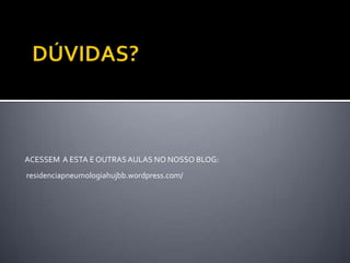 ACESSEM A ESTA E OUTRAS AULAS NO NOSSO BLOG:
residenciapneumologiahujbb.wordpress.com/
 