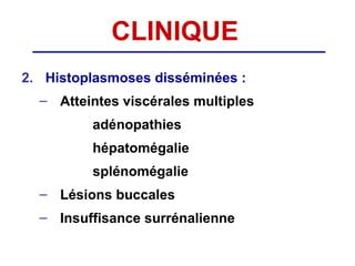 CLINIQUE
2. Histoplasmoses disséminées :
  – Atteintes viscérales multiples
         adénopathies
         hépatomégalie
         splénomégalie
  – Lésions buccales
  – Insuffisance surrénalienne
 