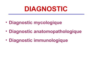 DIAGNOSTIC
• Diagnostic mycologique
• Diagnostic anatomopathologique
• Diagnostic immunologique
 