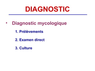 DIAGNOSTIC
• Diagnostic mycologique
   1. Prélèvements

   2. Examen direct

   3. Culture
 