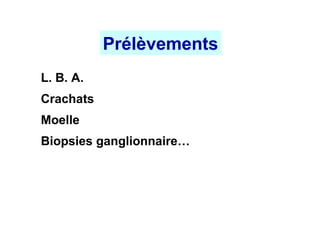 Prélèvements
L. B. A.
Crachats
Moelle
Biopsies ganglionnaire…
 