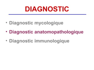 DIAGNOSTIC
• Diagnostic mycologique
• Diagnostic anatomopathologique
• Diagnostic immunologique
 