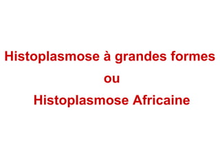 Histoplasmose à grandes formes
              ou
    Histoplasmose Africaine
 