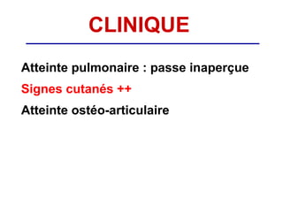 CLINIQUE
Atteinte pulmonaire : passe inaperçue
Signes cutanés ++
Atteinte ostéo-articulaire
 