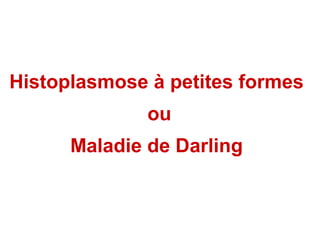 Histoplasmose à petites formes
              ou
      Maladie de Darling
 