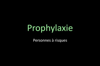 Prophylaxie
Personnes à risques

 