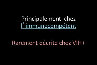 Principalement chez
l’immunocompétent

Rarement décrite chez VIH+

 