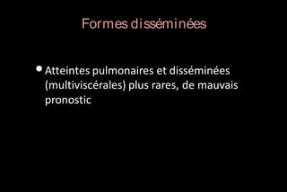 Formes disséminées

• Atteintes pulmonaires et disséminées
(multiviscérales) plus rares, de mauvais
pronostic

 
