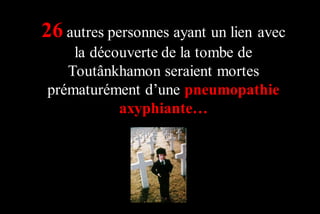 26 autres personnes ayant un lien avec
la découverte de la tombe de
Toutânkhamon seraient mortes
prématurément d’une pneumopathie
axyphiante…

 