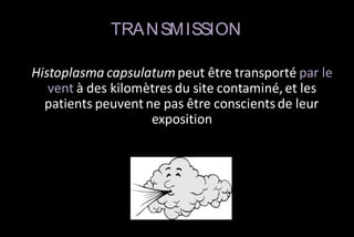 TRA N SM ISSION
Histoplasma capsulatum peut être transporté par le
vent à des kilomètres du site contaminé, et les
patients peuvent ne pas être conscients de leur
exposition

 