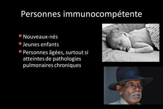 Personnes immunocompétente
• Nouveaux-nés
• Jeunes enfants
• Personnes âgées, surtout si
atteintes de pathologies
pulmonaires chroniques

 