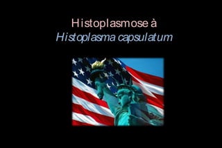 H istoplasmose à
Histoplasma capsulatum

 