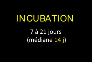 IN CUBATION
7 à 21 jours
(médiane 14 j)

 