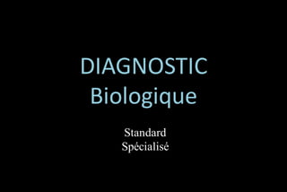DIAGNOSTIC
Biologique
Standard
Spécialisé

 