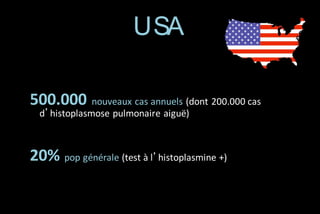 USA
500.000 nouveaux cas annuels (dont 200.000 cas
d’histoplasmose pulmonaire aiguë)

20% pop générale (test à l’histoplasmine +)

 