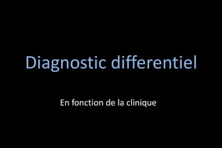 Diagnostic differentiel
En fonction de la clinique

 