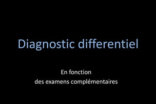 Diagnostic differentiel
En fonction
des examens complémentaires

 
