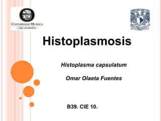 Histoplasma capsulatum
Omar Olaeta Fuentes
Histoplasmosis
B39. CIE 10.
 