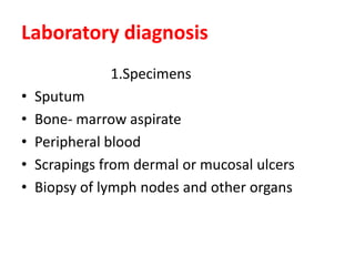 Laboratory diagnosis
1.Specimens
• Sputum
• Bone- marrow aspirate
• Peripheral blood
• Scrapings from dermal or mucosal ulcers
• Biopsy of lymph nodes and other organs
 