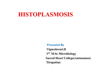 HISTOPLASMOSIS
Presented By
Vigneshwari.D
1ST M.Sc Microbiology
Sacred Heart College(Autonomos)
Tirupattur.
 