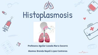 Histoplasmosis
Profesora: Aguilar Lozada María Socorro
Alumna: Brenda Nayeli López Contreras
 