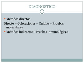 DIAGNOSTICO
Métodos directos
Directo – Coloraciones – Cultivo – Pruebas
moleculares
Métodos indirectos - Pruebas inmunológicas
 