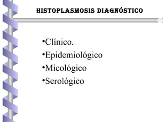 HISTOPLASMOSIS DIAGNÓSTICO
•Clínico.
•Epidemiológico
•Micológico
•Serológico
 