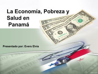 La Economía, Pobreza y
Salud en
Panamá
Presentado por: Evers Elvia
 