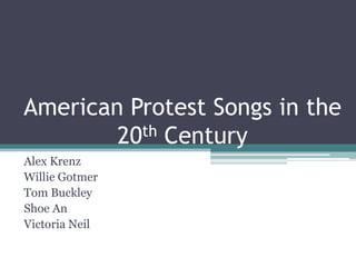 American Protest Songs in the 20th Century Alex Krenz Willie Gotmer Tom Buckley Shoe An Victoria Neil 