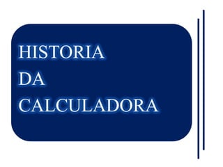HISTORIA
DA
CALCULADORA
 