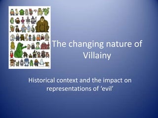 The changing nature of
Villainy
Historical context and the impact on
representations of ‘evil’

 