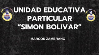 UNIDAD EDUCATIVA
PARTICULAR
“SIMON BOLIVAR”
MARCOS ZAMBRANO
 