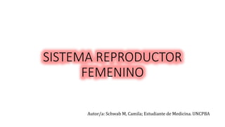 SISTEMA REPRODUCTOR
FEMENINO
Autor/a: Schwab M, Camila; Estudiante de Medicina. UNCPBA
 