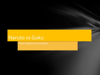 Naruto vs Goku
POR: GONZALO ACEVEDO

 