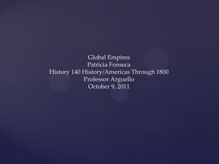 Global Empires
             Patricia Fonseca
History 140 History/Americas Through 1800
            Professor Arguello
              October 9, 2011
 