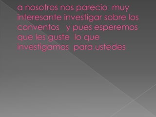 Comentarioa nosotros nos parecio  muy interesante investigar sobre los  conventos   y pues esperemos que les guste  lo que investigamos  para ustedes  